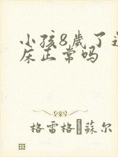 小孩8岁了还尿床正常吗