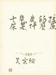 十几岁的孩子尿床是什么原因引起的