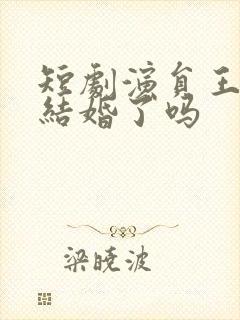 短剧演员王凯沐结婚了吗