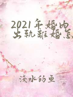 2021年婚内出轨离婚怎么处理