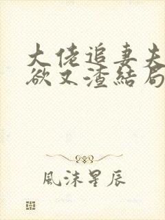 大佬追妻夫人又欲又渣结局免费阅读