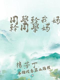 同学干我妈,我干同学妈