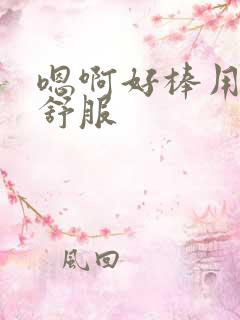 嗯啊好棒用力好舒服