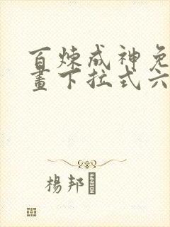 百炼成神免费漫画下拉式六漫画