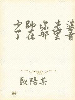 少帅你老婆又跑了在哪里看