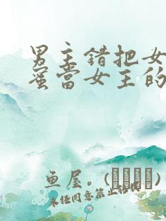 男主错把女主闺蜜当女主的