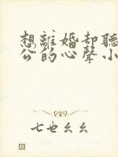 想离婚却听到老公的心声小说