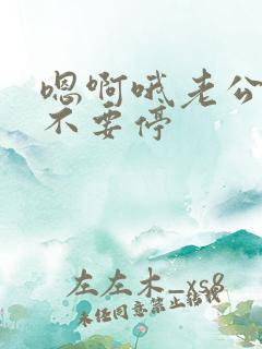 嗯啊哦老公操我不要停