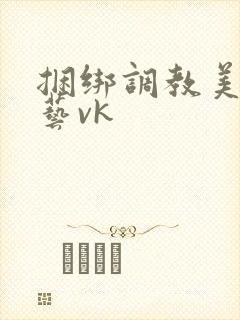 捆绑调教美女绳艺vk