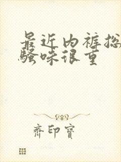 最近内裤总是尿骚味很重