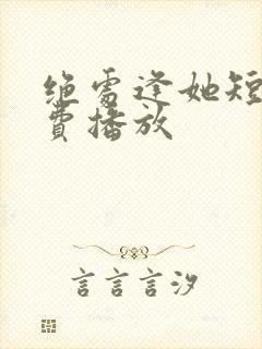 绝处逢她短剧免费播放