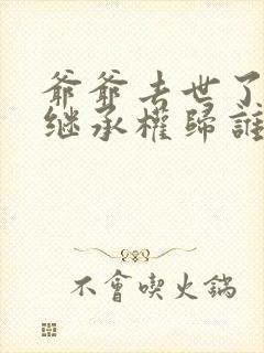 爷爷去世了房子继承权归谁