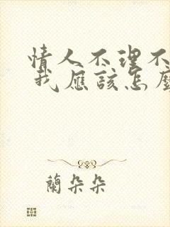 情人不理不睬了 我应该怎么处理