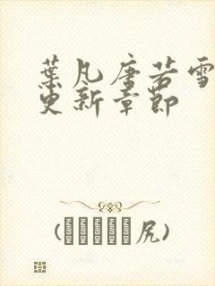 叶凡唐若雪刚刚更新章节