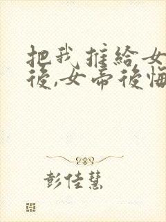 把我推给女将军后,女帝后悔了短剧免费观看