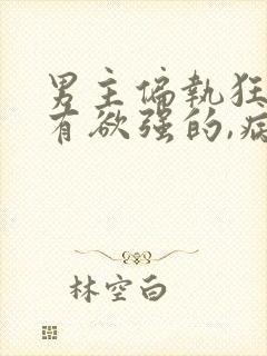 男主偏执狂,占有欲强的,病态