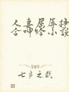 人妻屈辱挣扎迎合呻吟小说