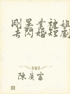 刚毕业被姐姐拉去闪婚短剧全集