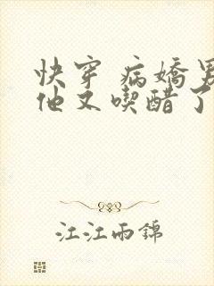快穿 病娇男主他又吃醋了