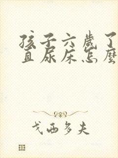 孩子六岁了还一直尿床怎么办