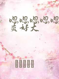 嗯嗯嗯嗯嗯,好爽好大