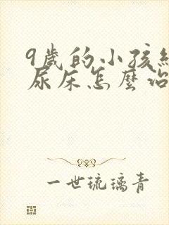 9岁的小孩经常尿床怎么治疗