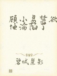 顾小易禁欲大佬他沦陷了