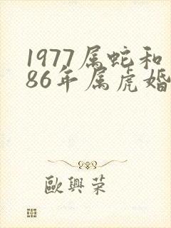 1977属蛇和86年属虎婚配可好