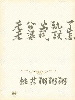 老公出轨了做为老婆我该怎么办