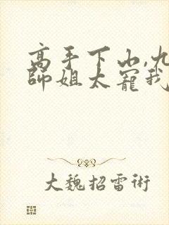 高手下山,九个师姐太宠我 txt