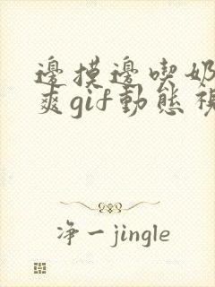 边摸边吃奶边做爽gif动态视频