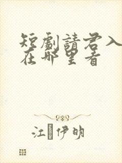 短剧请君入我怀在哪里看