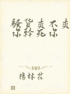 骚货爽不爽操死你干死你