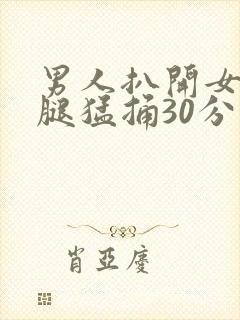 男人扒开女人的腿猛捅30分钟