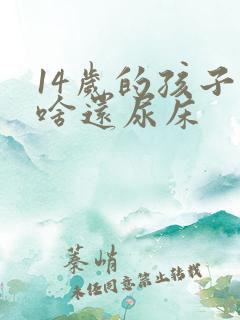 14岁的孩子为啥还尿床