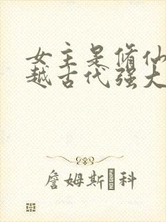 女主是修仙者穿越古代强大的小说