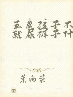 五岁孩子不知道就尿裤子什么原因