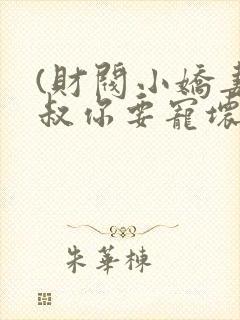 (财阀小娇妻,叔你要宠坏我)