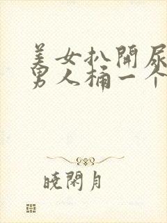 美女扒开尿口让男人桶一个爽