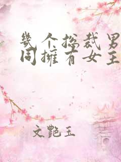 几个总裁男主共同拥有女主