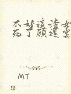 不好这渣女要虐死了顾迟云在线阅读