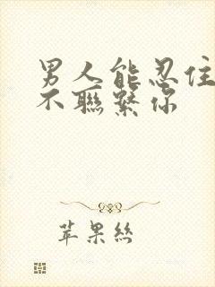 男人能忍住几天不联系你