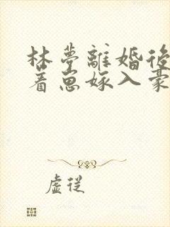 林梦离婚后她带着崽嫁入豪门短剧