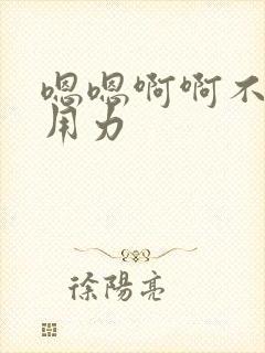 嗯嗯啊啊不要啊用力