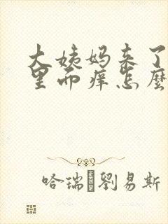 大姨妈来了阴部里面痒怎么办