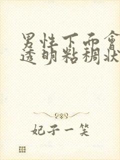 男性下面会流出透明粘稠状分泌物怎么回事