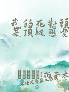 我的死对头竟然是顶级恋爱脑