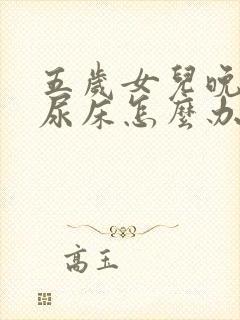 五岁女儿晚上还尿床怎么办