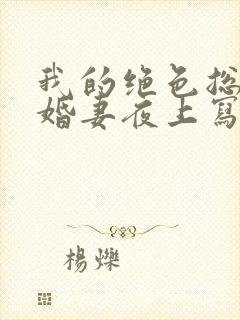我的绝色总裁未婚妻夜上写的