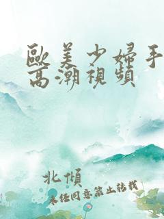 欧美少妇手美淫高潮视频